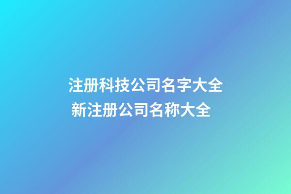 注册科技公司名字大全 新注册公司名称大全-第1张-公司起名-玄机派